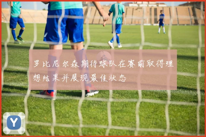 罗比尼尔森期待球队在赛前取得理想结果并展现最佳状态
