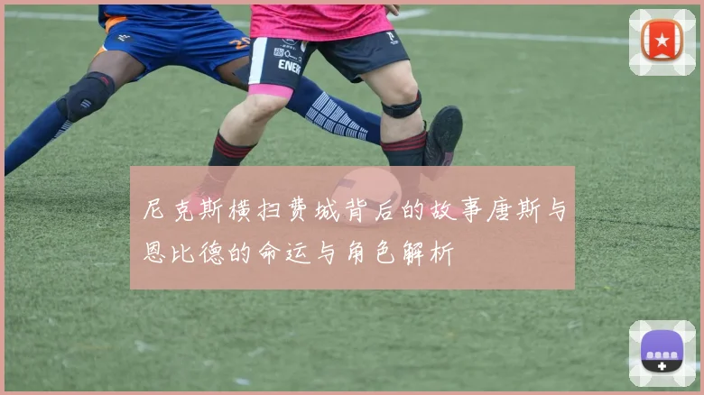 尼克斯横扫费城背后的故事唐斯与恩比德的命运与角色解析