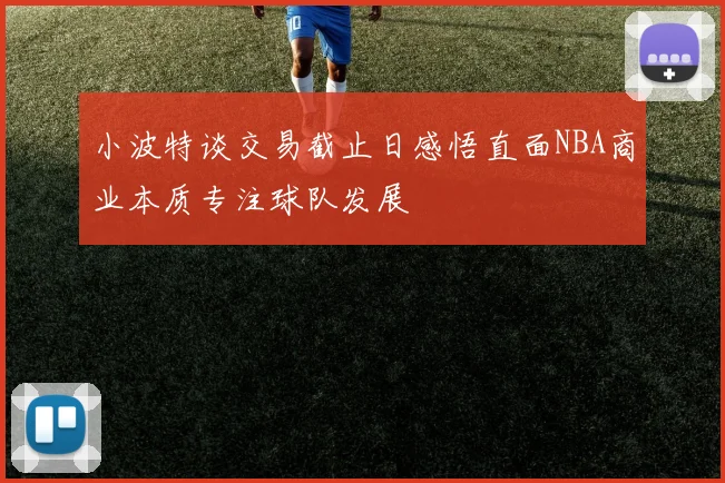 小波特谈交易截止日感悟直面NBA商业本质专注球队发展