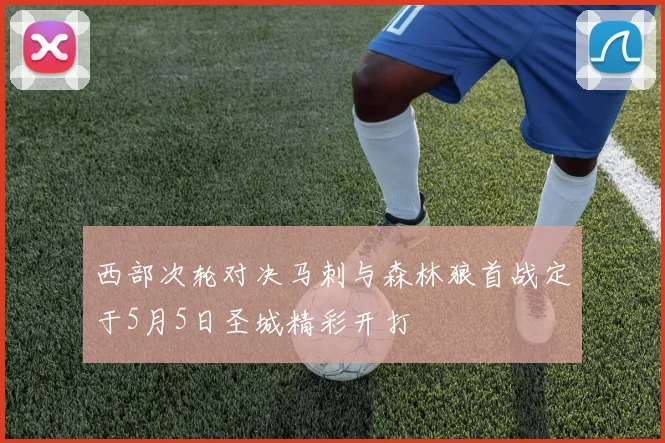西部次轮对决马刺与森林狼首战定于5月5日圣城精彩开打