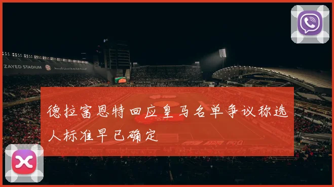 德拉富恩特回应皇马名单争议称选人标准早已确定