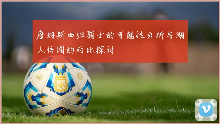 詹姆斯回归骑士的可能性分析与湖人传闻的对比探讨