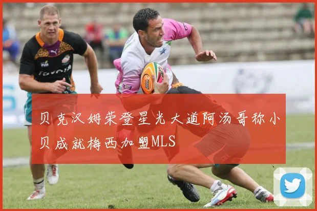 贝克汉姆荣登星光大道阿汤哥称小贝成就梅西加盟MLS