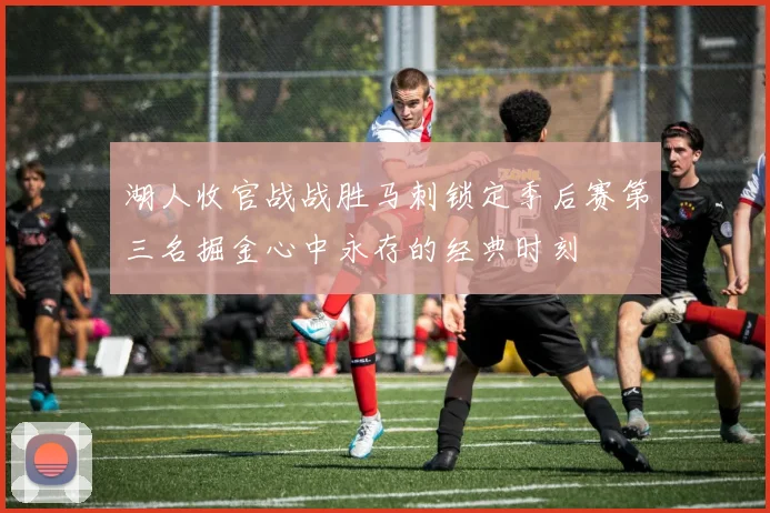 湖人收官战战胜马刺锁定季后赛第三名掘金心中永存的经典时刻
